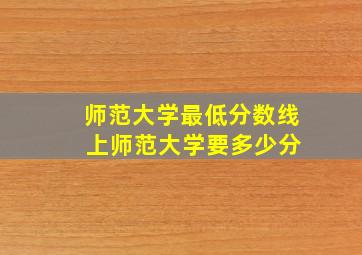 师范大学最低分数线 上师范大学要多少分